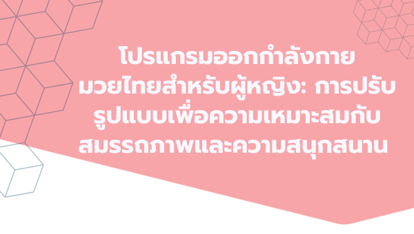 โปรแกรมออกกำลังกายมวยไทยสำหรับผู้หญิง: การปรับรูปแบบเพื่อความเหมาะสมกับ สมรรถภาพและความสนุกสนาน 